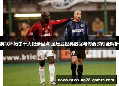 英联杯历史十大纪录盘点 足坛最经典数据与传奇时刻全解析