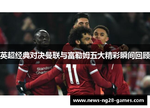 英超经典对决曼联与富勒姆五大精彩瞬间回顾