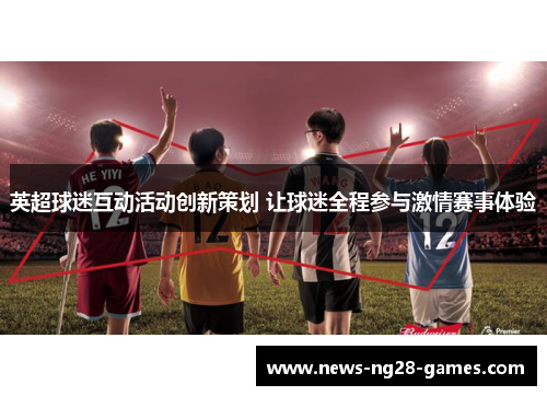 英超球迷互动活动创新策划 让球迷全程参与激情赛事体验