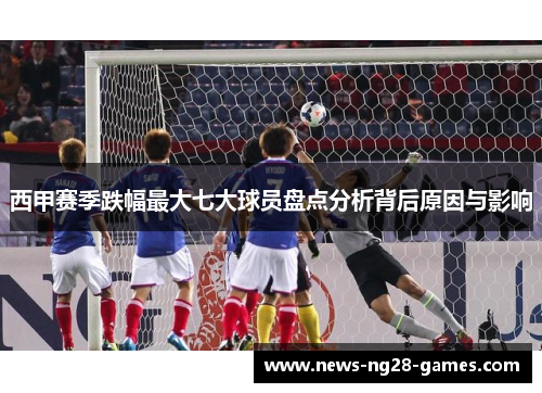 西甲赛季跌幅最大七大球员盘点分析背后原因与影响