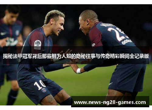 揭秘法甲冠军背后那些鲜为人知的隐秘往事与传奇精彩瞬间全记录版