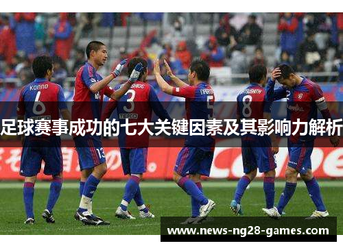 足球赛事成功的七大关键因素及其影响力解析