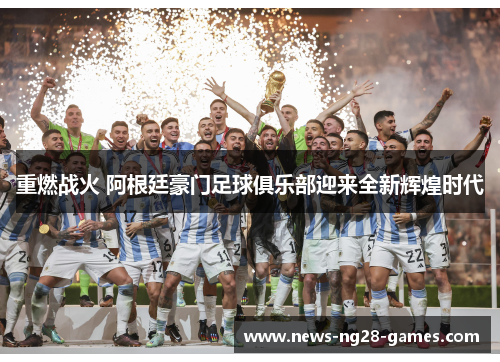 重燃战火 阿根廷豪门足球俱乐部迎来全新辉煌时代 重燃战火 阿根廷豪门足球俱乐部迎来全新辉煌时代