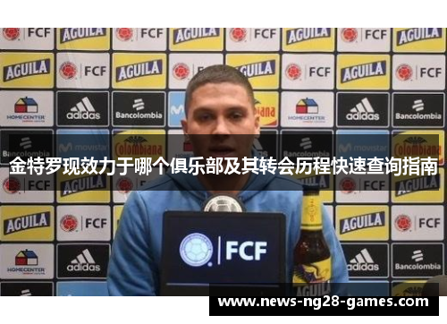 金特罗现效力于哪个俱乐部及其转会历程快速查询指南 金特罗现效力于哪个俱乐部及其转会历程快速查询指南