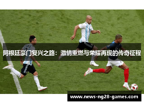 阿根廷豪门复兴之路：激情重燃与荣耀再现的传奇征程