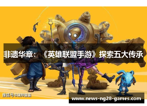非遗华章：《英雄联盟手游》探索五大传承