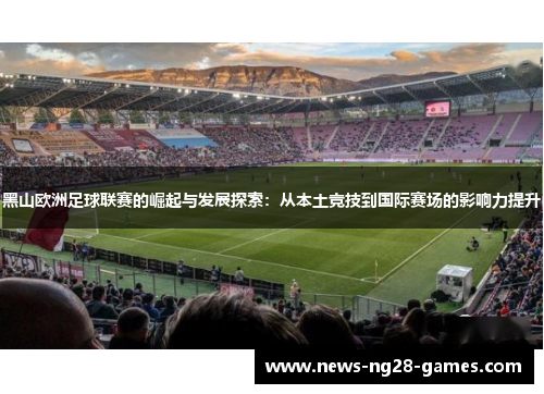 黑山欧洲足球联赛的崛起与发展探索：从本土竞技到国际赛场的影响力提升