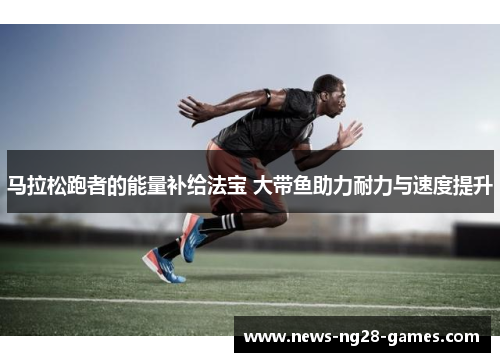 马拉松跑者的能量补给法宝 大带鱼助力耐力与速度提升