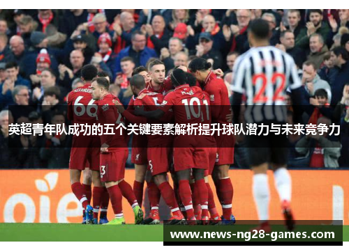 英超青年队成功的五个关键要素解析提升球队潜力与未来竞争力