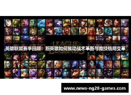 英雄联盟赛季回顾：新英雄如何推动战术革新与竞技格局变革