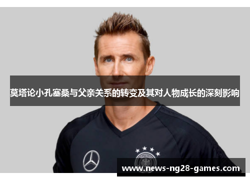 莫塔论小孔塞桑与父亲关系的转变及其对人物成长的深刻影响