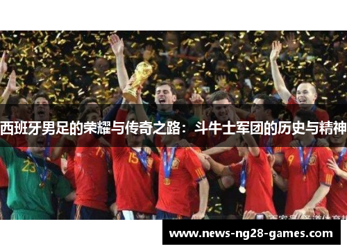 西班牙男足的荣耀与传奇之路：斗牛士军团的历史与精神