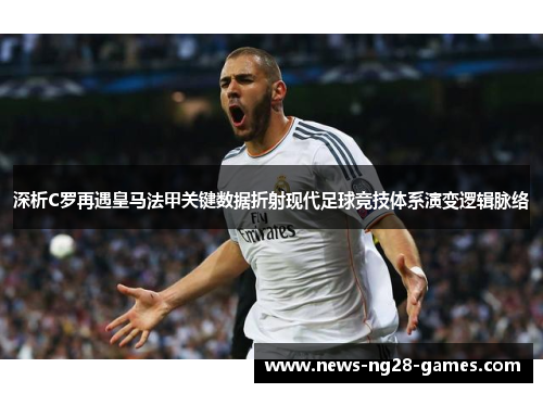 深析C罗再遇皇马法甲关键数据折射现代足球竞技体系演变逻辑脉络